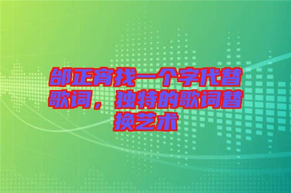 邰正宵找一個字代替歌詞，獨特的歌詞替換藝術(shù)