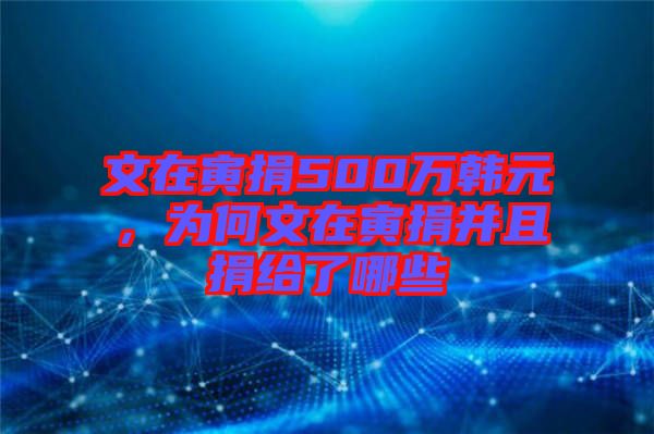 文在寅捐500萬韓元，為何文在寅捐并且捐給了哪些