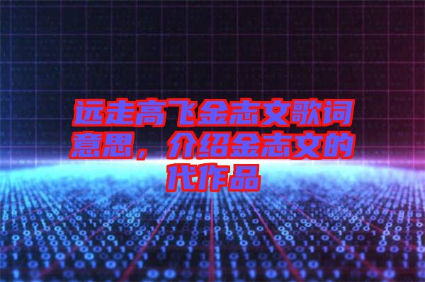 遠走高飛金志文歌詞意思，介紹金志文的代作品