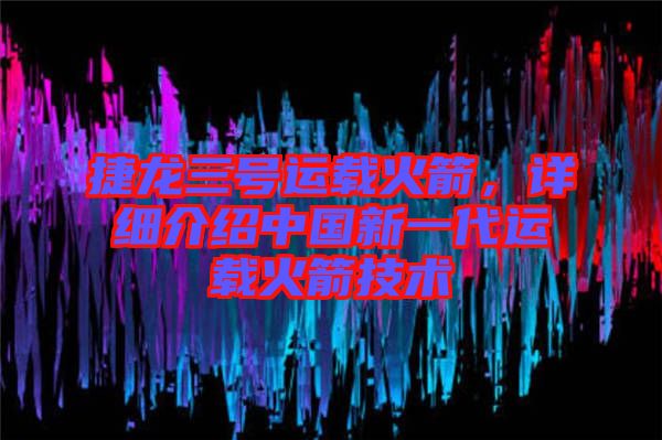 捷龍三號(hào)運(yùn)載火箭，詳細(xì)介紹中國新一代運(yùn)載火箭技術(shù)