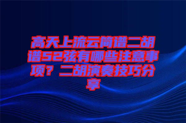 高天上流云簡譜二胡譜52弦有哪些注意事項(xiàng)？二胡演奏技巧分享