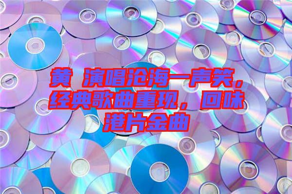 黃霑演唱滄海一聲笑，經(jīng)典歌曲重現(xiàn)，回味港片金曲