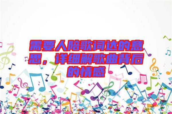 需要人陪歌詞達的意思，詳細(xì)解歌曲背后的情感