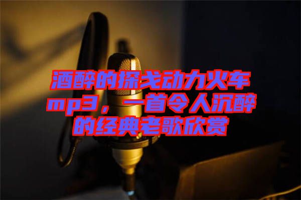 酒醉的探戈動力火車mp3，一首令人沉醉的經(jīng)典老歌欣賞