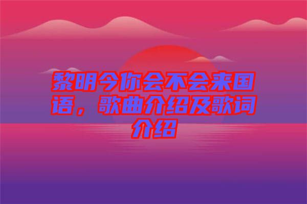 黎明今你會不會來國語，歌曲介紹及歌詞介紹