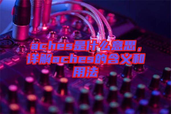 aches是什么意思，詳解aches的含義和用法