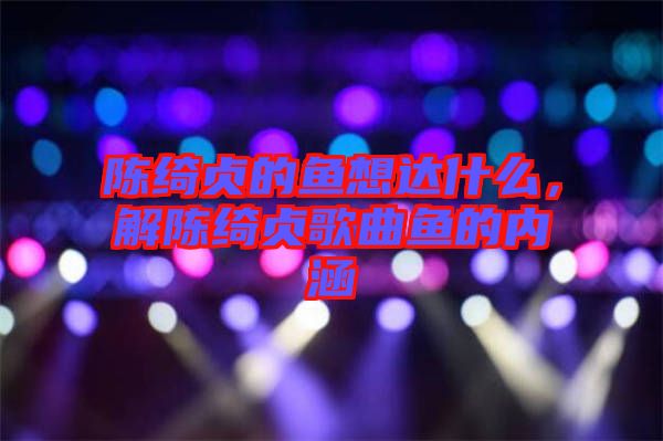 陳綺貞的魚想達什么，解陳綺貞歌曲魚的內涵