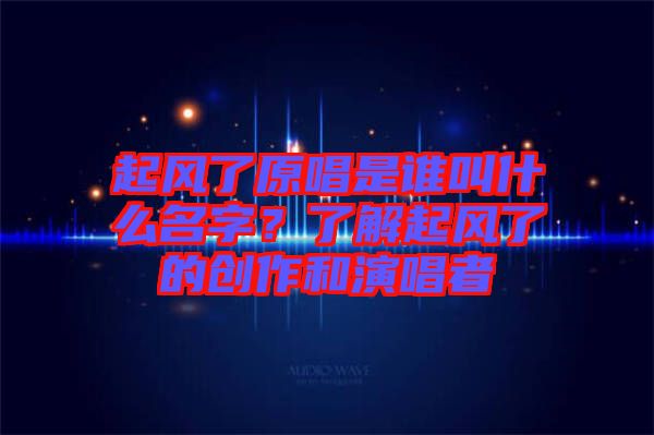 起風了原唱是誰叫什么名字？了解起風了的創(chuàng)作和演唱者