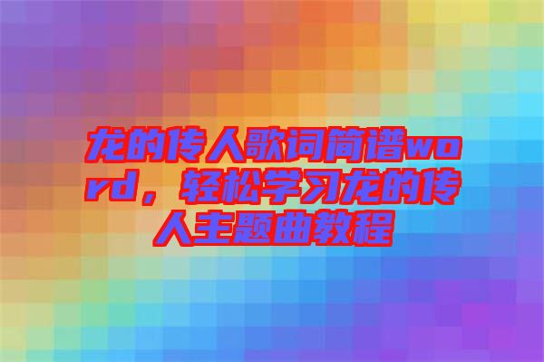 龍的傳人歌詞簡譜word，輕松學習龍的傳人主題曲教程