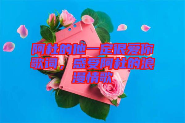 阿杜的他一定很愛你歌詞，感受阿杜的浪漫情歌