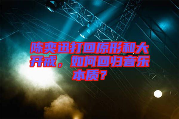 陳奕迅打回原形和大開戒，如何回歸音樂本質(zhì)？