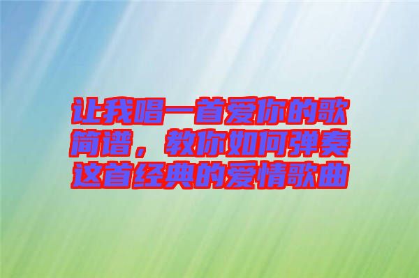 讓我唱一首愛你的歌簡譜，教你如何彈奏這首經(jīng)典的愛情歌曲