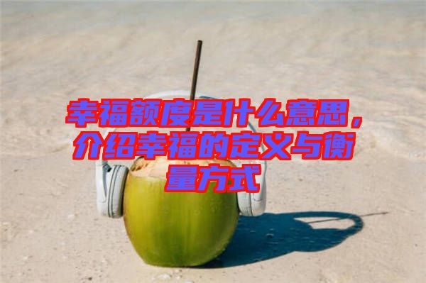 幸福額度是什么意思，介紹幸福的定義與衡量方式