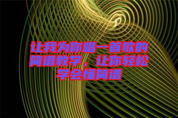 讓我為你唱一首歌的簡譜教學(xué)，讓你輕松學(xué)會懂簡譜