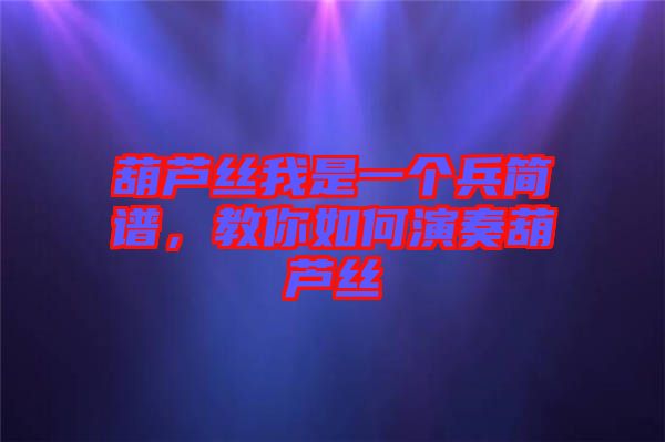 葫蘆絲我是一個兵簡譜，教你如何演奏葫蘆絲