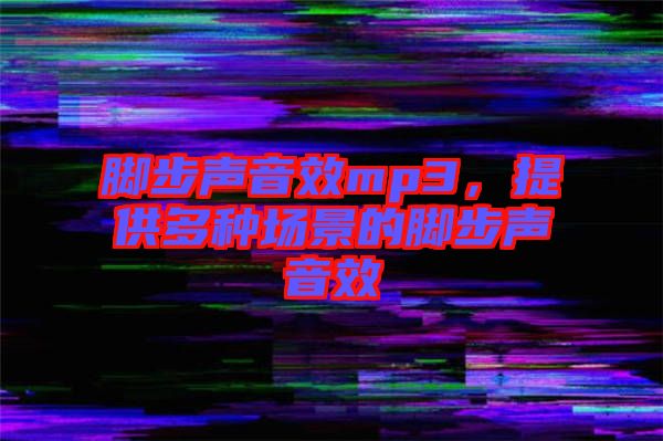 腳步聲音效mp3，提供多種場景的腳步聲音效