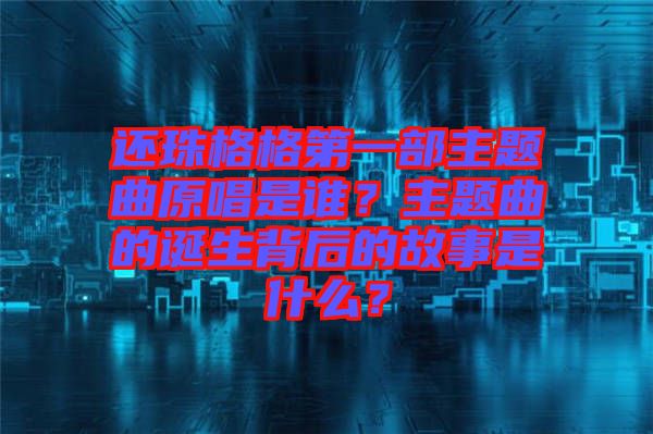 還珠格格第一部主題曲原唱是誰？主題曲的誕生背后的故事是什么？