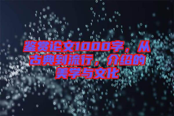 鑒賞論文1000字，從古典到流行，介紹的美學(xué)與文化