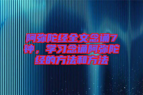 阿彌陀經全文念誦7鐘，學習念誦阿彌陀經的方法和方法