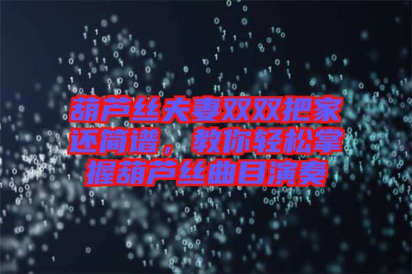 葫蘆絲夫妻雙雙把家還簡(jiǎn)譜，教你輕松掌握葫蘆絲曲目演奏