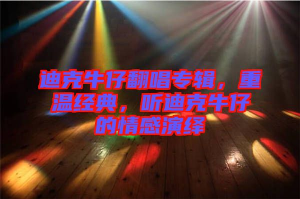 迪克牛仔翻唱專輯，重溫經(jīng)典，聽迪克牛仔的情感演繹