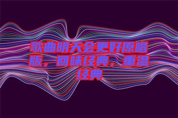 歌曲明天會(huì)更好原唱版，回味經(jīng)典，重溫經(jīng)典