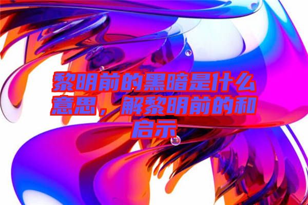 黎明前的黑暗是什么意思，解黎明前的和啟示