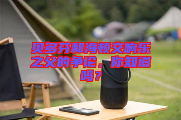 貝多芬和海頓交響樂(lè)之父的爭(zhēng)論，你知道嗎？