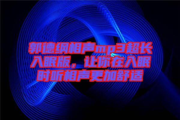 郭德綱相聲mp3超長(zhǎng)入眠版，讓你在入眠時(shí)聽(tīng)相聲更加舒適