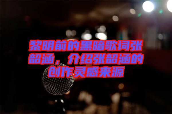 黎明前的黑暗歌詞張韶涵，介紹張韶涵的創(chuàng)作靈感來源