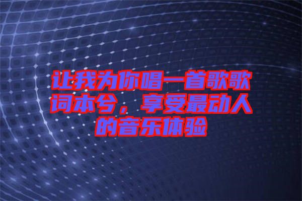 讓我為你唱一首歌歌詞本兮，享受最動人的音樂體驗(yàn)