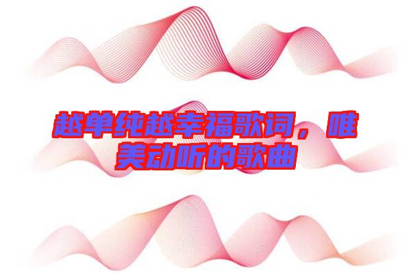 越單純越幸福歌詞，唯美動聽的歌曲