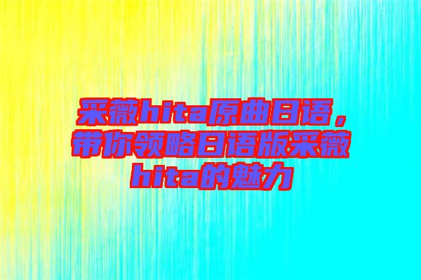 采薇hita原曲日語，帶你領(lǐng)略日語版采薇hita的魅力