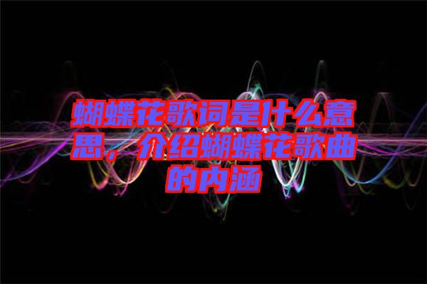 蝴蝶花歌詞是什么意思，介紹蝴蝶花歌曲的內(nèi)涵