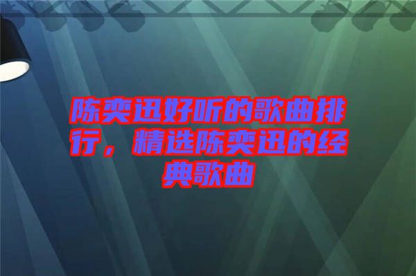 陳奕迅好聽的歌曲排行，精選陳奕迅的經(jīng)典歌曲