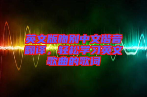 英文版吻別中文諧音翻譯，輕松學(xué)習(xí)英文歌曲的歌詞