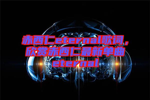 赤西仁eternal歌詞，欣賞赤西仁最新單曲eternal