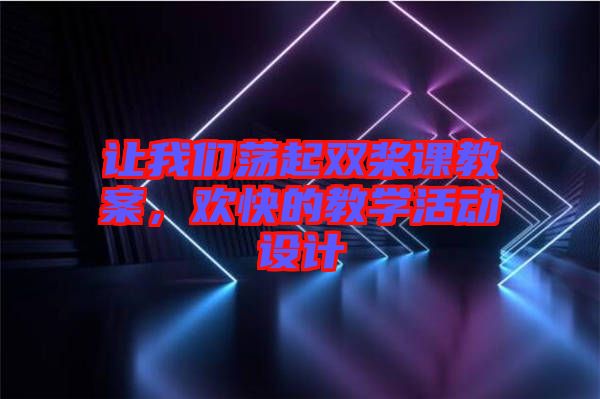 讓我們蕩起雙槳課教案，歡快的教學(xué)活動設(shè)計