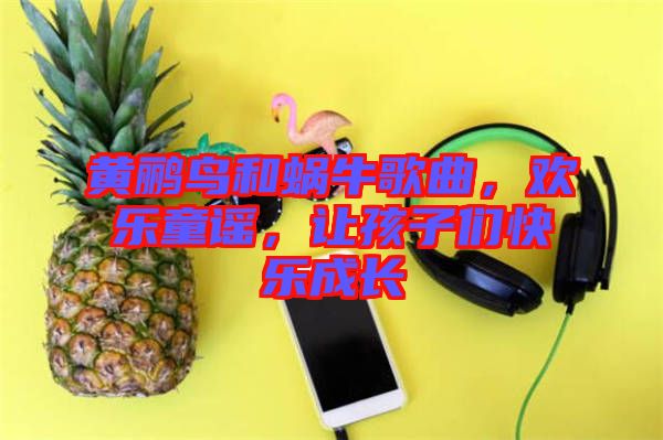 黃鸝鳥和蝸牛歌曲，歡樂童謠，讓孩子們快樂成長(zhǎng)