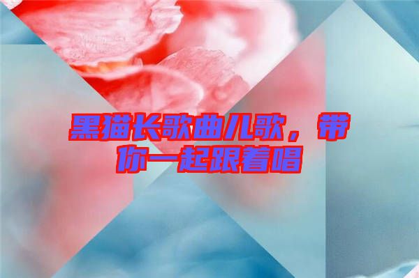 黑貓長(zhǎng)歌曲兒歌，帶你一起跟著唱