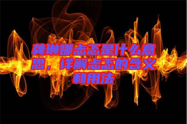 龔琳娜忐忑是什么意思，詳解忐忑的含義和用法