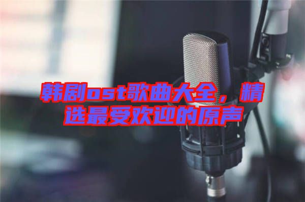 韓劇ost歌曲大全，精選最受歡迎的原聲