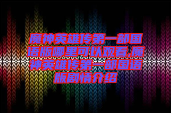 魔神英雄傳第一部國(guó)語版哪里可以觀看,魔神英雄傳第一部國(guó)語版劇情介紹