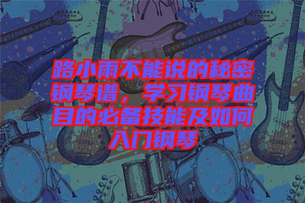 路小雨不能說的秘密鋼琴譜，學(xué)習(xí)鋼琴曲目的必備技能及如何入門鋼琴