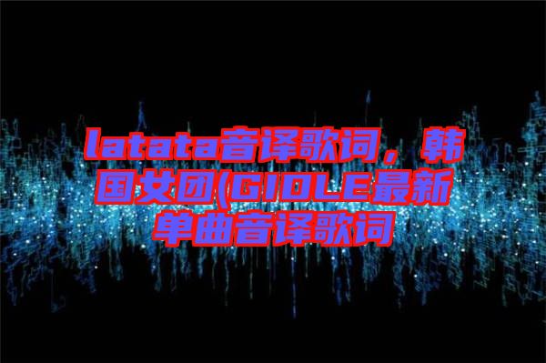 latata音譯歌詞，韓國女團(GIDLE最新單曲音譯歌詞