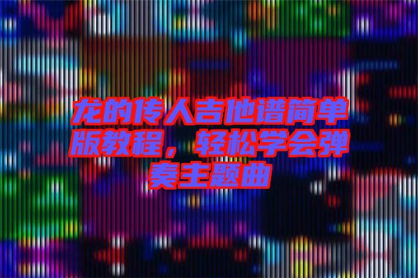 龍的傳人吉他譜簡單版教程，輕松學會彈奏主題曲