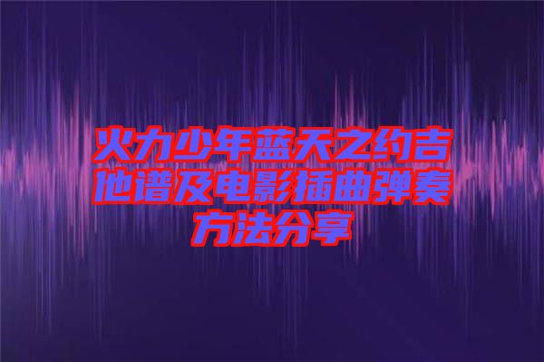 火力少年藍(lán)天之約吉他譜及電影插曲彈奏方法分享