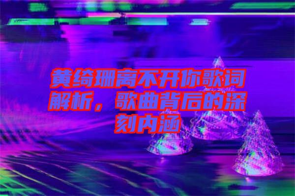 黃綺珊離不開(kāi)你歌詞解析，歌曲背后的深刻內(nèi)涵