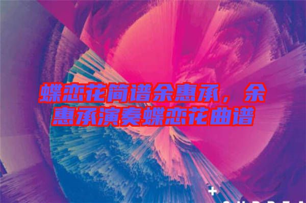 蝶戀花簡(jiǎn)譜余惠承，余惠承演奏蝶戀花曲譜