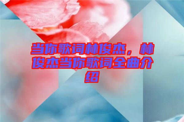 當(dāng)你歌詞林俊杰，林俊杰當(dāng)你歌詞全曲介紹